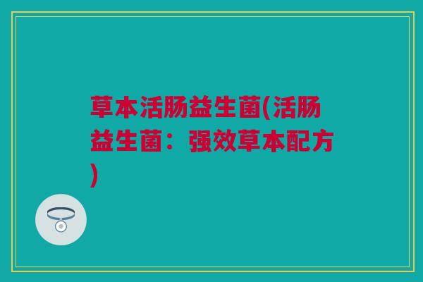 草本活肠益生菌(活肠益生菌：强效草本配方)