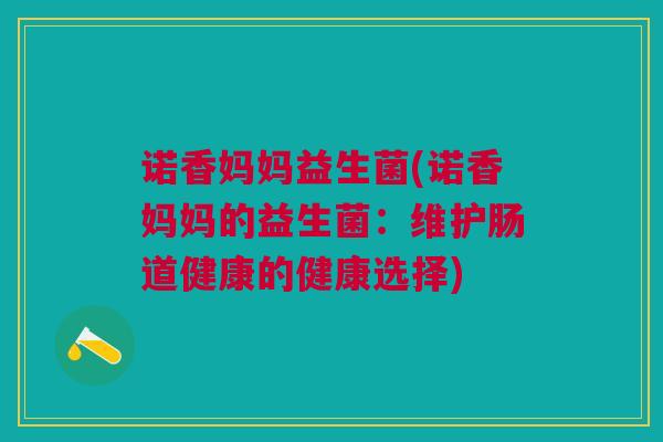 诺香妈妈益生菌(诺香妈妈的益生菌：维护肠道健康的健康选择)