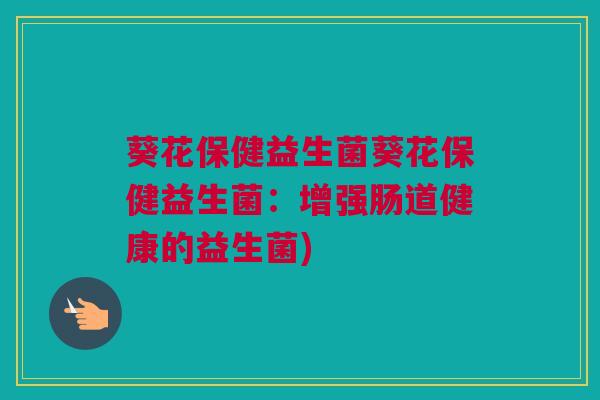 葵花保健益生菌葵花保健益生菌：增强肠道健康的益生菌)