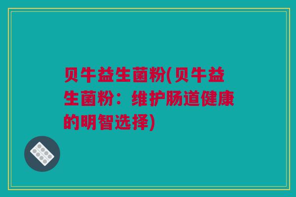贝牛益生菌粉(贝牛益生菌粉：维护肠道健康的明智选择)