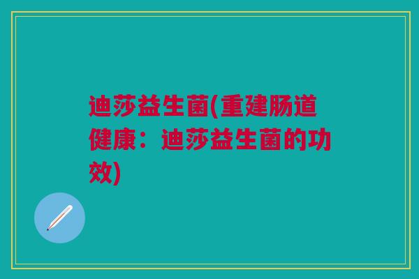 迪莎益生菌(重建肠道健康：迪莎益生菌的功效)