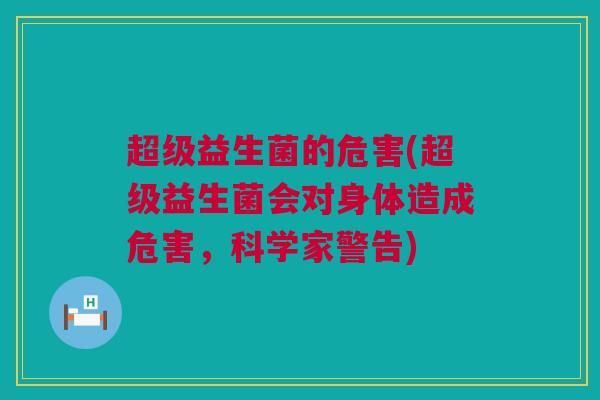 超级益生菌的危害(超级益生菌会对身体造成危害，科学家警告)