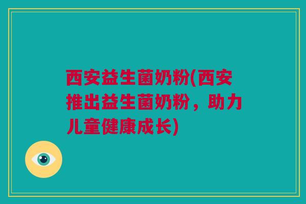 西安益生菌奶粉(西安推出益生菌奶粉，助力儿童健康成长)