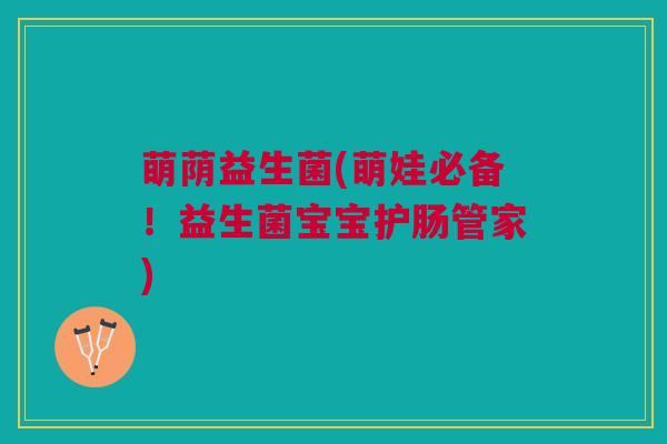 萌荫益生菌(萌娃必备！益生菌宝宝护肠管家)