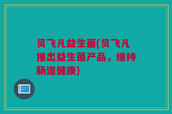 贝飞凡益生菌(贝飞凡推出益生菌产品，维持肠道健康)