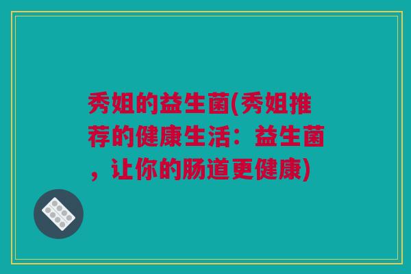 秀姐的益生菌(秀姐推荐的健康生活：益生菌，让你的肠道更健康)