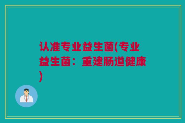 认准专业益生菌(专业益生菌：重建肠道健康)
