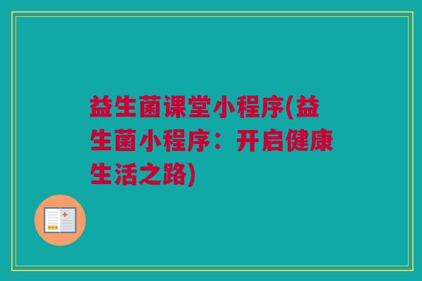 益生菌课堂小程序(益生菌小程序：开启健康生活之路)