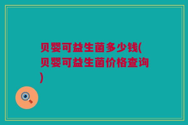贝婴可益生菌多少钱(贝婴可益生菌价格查询)