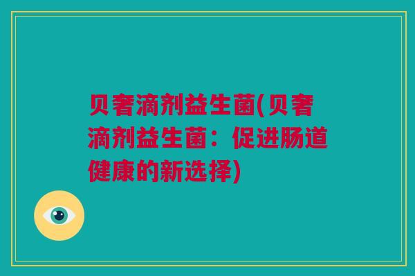 贝奢滴剂益生菌(贝奢滴剂益生菌：促进肠道健康的新选择)