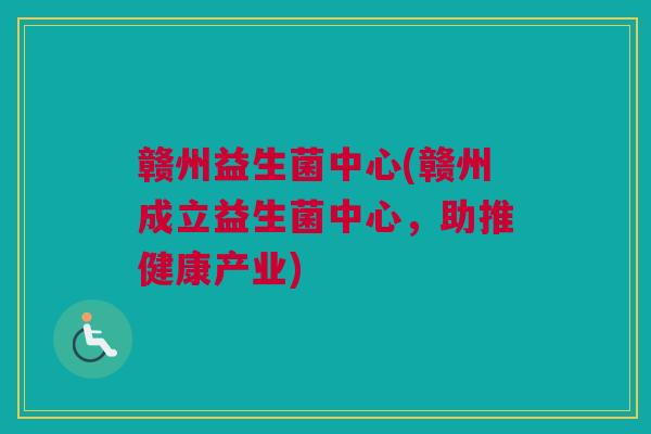 赣州益生菌中心(赣州成立益生菌中心，助推健康产业)