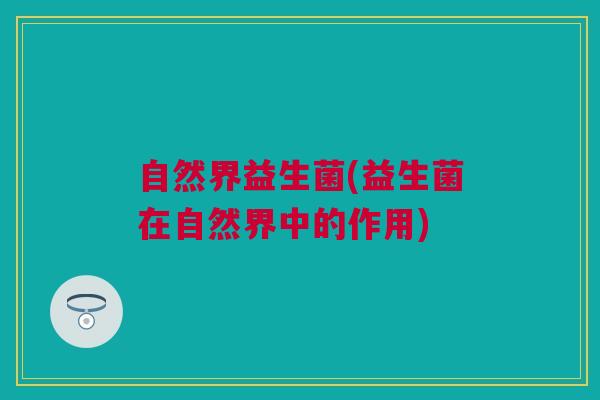 自然界益生菌(益生菌在自然界中的作用)