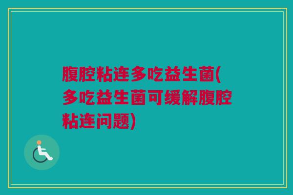 腹腔粘连多吃益生菌(多吃益生菌可缓解腹腔粘连问题)