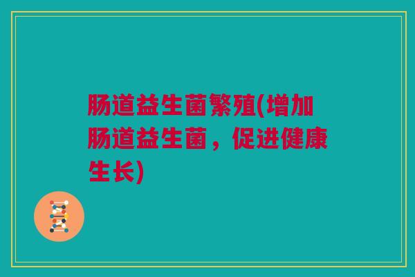 肠道益生菌繁殖(增加肠道益生菌，促进健康生长)