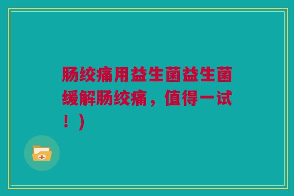 肠绞痛用益生菌益生菌缓解肠绞痛，值得一试！)