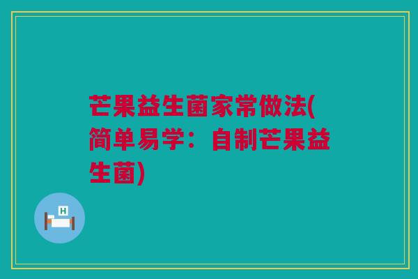 芒果益生菌家常做法(简单易学：自制芒果益生菌)