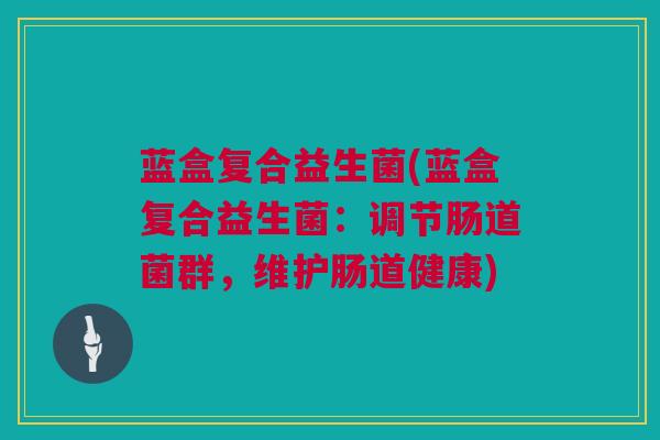 蓝盒复合益生菌(蓝盒复合益生菌：调节肠道菌群，维护肠道健康)