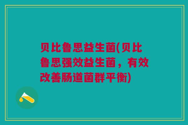贝比鲁思益生菌(贝比鲁思强效益生菌，有效改善肠道菌群平衡)