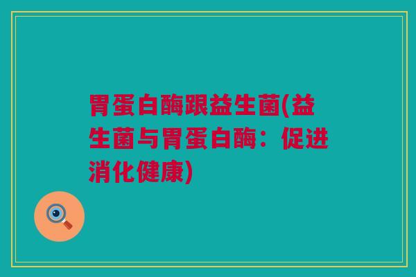 胃蛋白酶跟益生菌(益生菌与胃蛋白酶：促进消化健康)