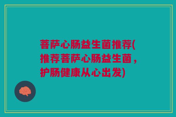 菩萨心肠益生菌推荐(推荐菩萨心肠益生菌，护肠健康从心出发)