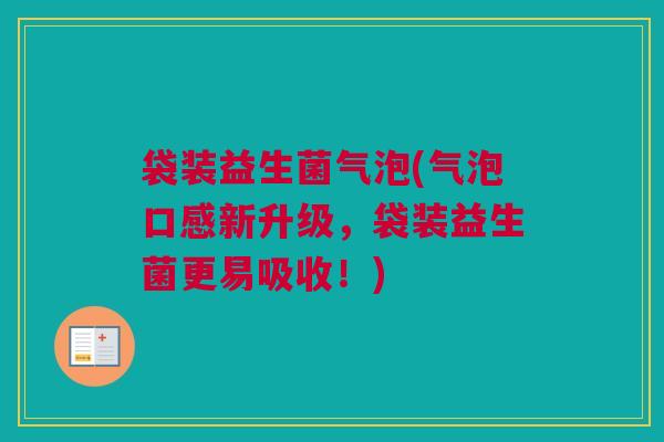 袋装益生菌气泡(气泡口感新升级，袋装益生菌更易吸收！)