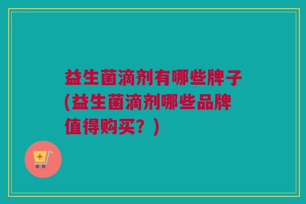 益生菌滴剂有哪些牌子(益生菌滴剂哪些品牌值得购买？)