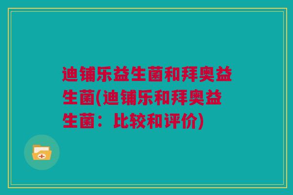 迪铺乐益生菌和拜奥益生菌(迪铺乐和拜奥益生菌：比较和评价)