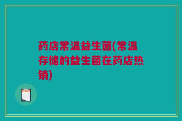药店常温益生菌(常温存储的益生菌在药店热销)