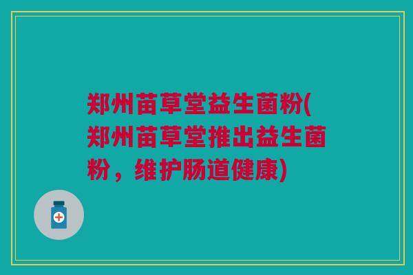 郑州苗草堂益生菌粉(郑州苗草堂推出益生菌粉，维护肠道健康)