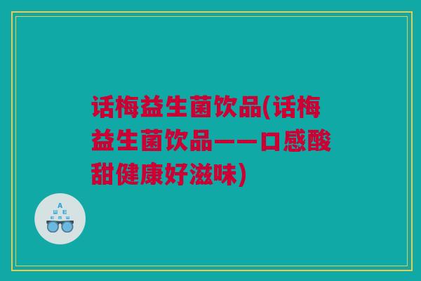 话梅益生菌饮品(话梅益生菌饮品——口感酸甜健康好滋味)