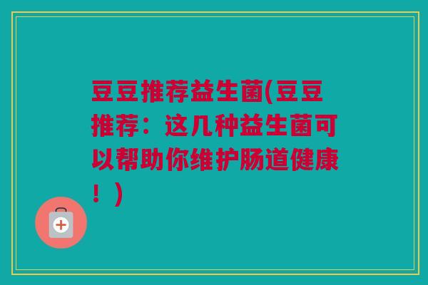 豆豆推荐益生菌(豆豆推荐：这几种益生菌可以帮助你维护肠道健康！)