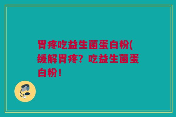 胃疼吃益生菌蛋白粉(缓解胃疼？吃益生菌蛋白粉！