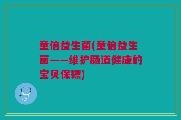 童倍益生菌(童倍益生菌——维护肠道健康的宝贝保镖)