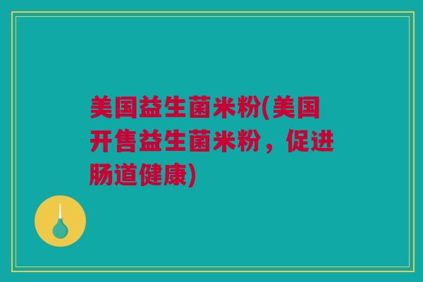 美国益生菌米粉(美国开售益生菌米粉，促进肠道健康)