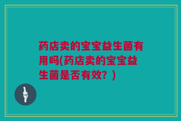 药店卖的宝宝益生菌有用吗(药店卖的宝宝益生菌是否有效？)