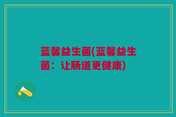 蓝馨益生菌(蓝馨益生菌：让肠道更健康)