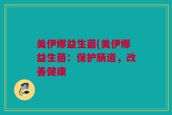 美伊娜益生菌(美伊娜益生菌：保护肠道，改善健康
