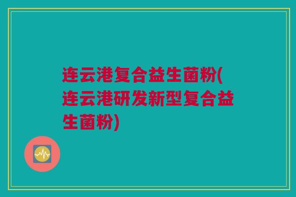 连云港复合益生菌粉(连云港研发新型复合益生菌粉)