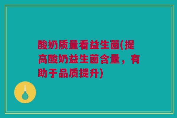 酸奶质量看益生菌(提高酸奶益生菌含量，有助于品质提升)