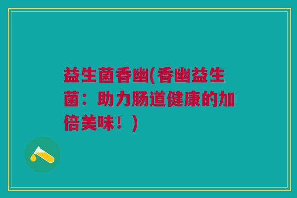 益生菌香幽(香幽益生菌：助力肠道健康的加倍美味！)