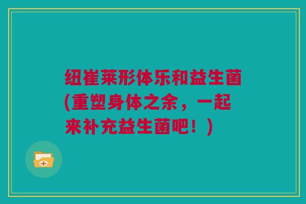 纽崔莱形体乐和益生菌(重塑身体之余，一起来补充益生菌吧！)