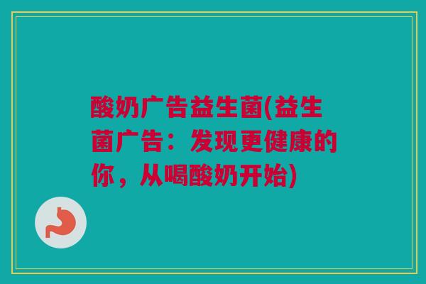 酸奶广告益生菌(益生菌广告：发现更健康的你，从喝酸奶开始)