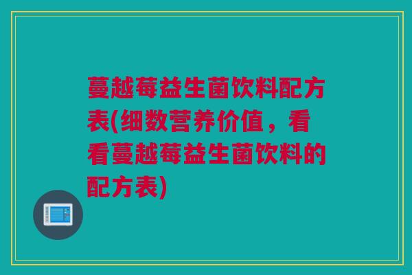 蔓越莓益生菌饮料配方表(细数营养价值，看看蔓越莓益生菌饮料的配方表)