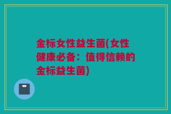 金标女性益生菌(女性健康必备：值得信赖的金标益生菌)