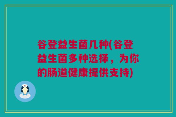 谷登益生菌几种(谷登益生菌多种选择，为你的肠道健康提供支持)