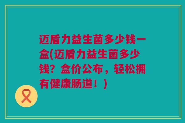 迈盾力益生菌多少钱一盒(迈盾力益生菌多少钱？盒价公布，轻松拥有健康肠道！)