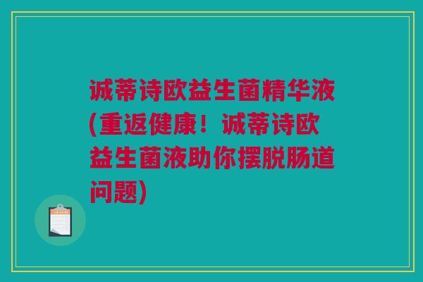 诚蒂诗欧益生菌精华液(重返健康！诚蒂诗欧益生菌液助你摆脱肠道问题)