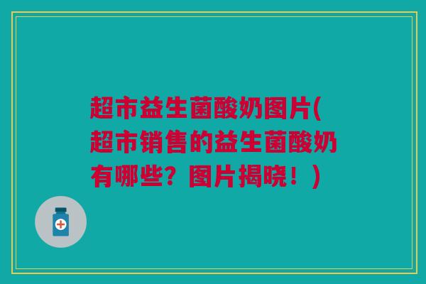 超市益生菌酸奶图片(超市销售的益生菌酸奶有哪些？图片揭晓！)