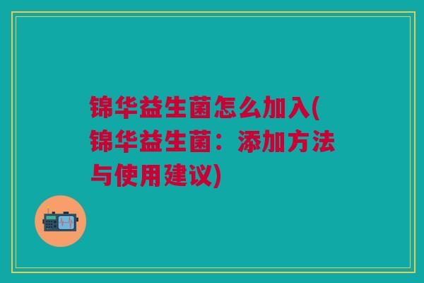 锦华益生菌怎么加入(锦华益生菌：添加方法与使用建议)