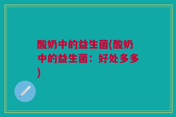 酸奶中的益生菌(酸奶中的益生菌：好处多多)